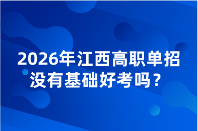 2026年江西高职单招没有基础好考吗？