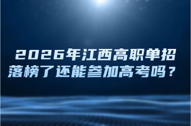 2026年江西高职单招落榜了还能参加高考吗？