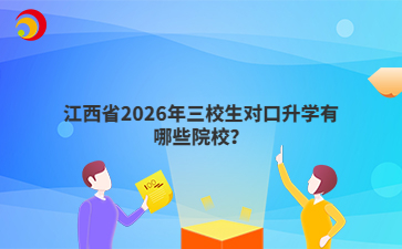 江西省2026年三校生对口升学有哪些院校？