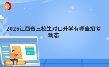 2026江西省三校生对口升学有哪些招考动态