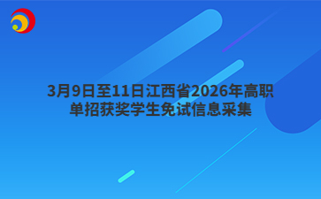 3月9日至11日江西省2026年高职单招获奖学生免试信息采集