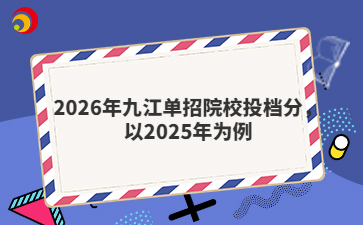 2026年九江单招院校投档分，以2025年为例
