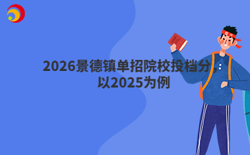 2026景德镇单招院校投档分，以2025为例