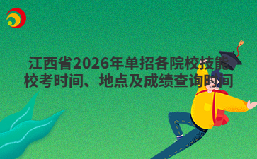 江西省2026年单招各院校技能校考时间、地点及成绩查询时间
