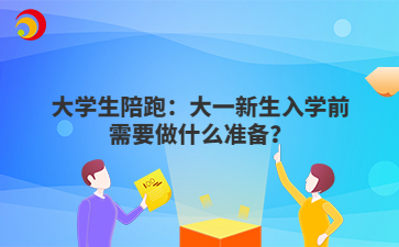 大学生陪跑：大一新生入学前需要做什么准备？