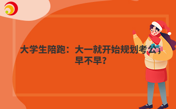 大学生陪跑：大一就开始规划考公，早不早？