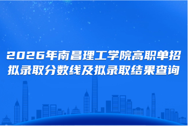 2026年南昌理工学院高职单招拟录取分数线及拟录取结果查询