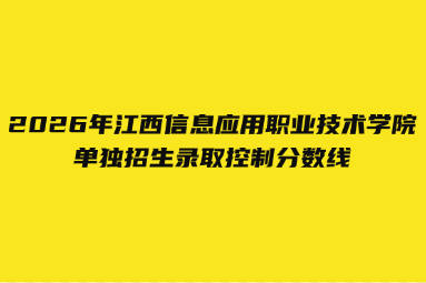 2026年江西信息应用职业技术学院单独招生录取控制分数线