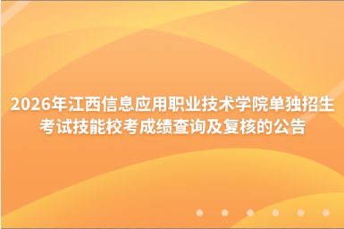 2026年江西信息应用职业技术学院单独招生考试技能校考成绩查询及复核的公告