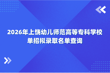 2026年上饶幼儿师范高等专科学校单招拟录取名单查询