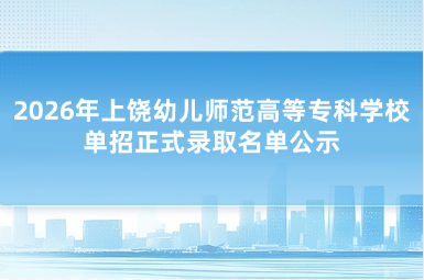 2026年上饶幼儿师范高等专科学校单招正式录取名单公示