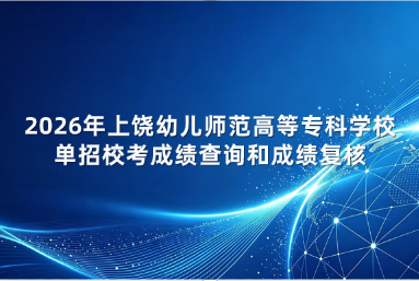 2026年上饶幼儿师范高等专科学校单招校考成绩查询和成绩复核的通知