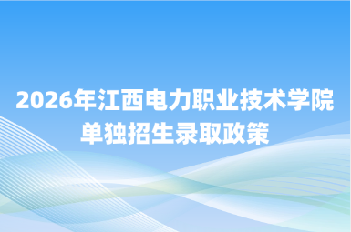 2026年江西电力职业技术学院单独招生录取政策