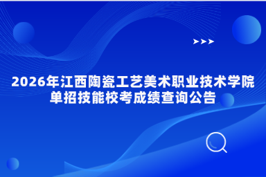 2026年江西陶瓷工艺美术职业技术学院单招技能校考成绩查询公告