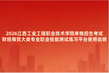 2026江西工业工程职业技术学院单独招生考试财经商贸大类专业职业技能测试练习平台使用说明