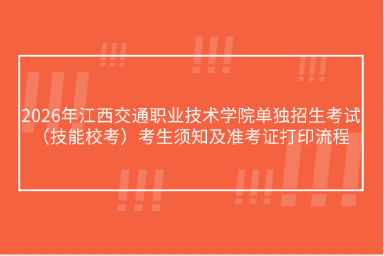 2026年江西交通职业技术学院单独招生考试（技能校考）考生须知及准考证打印流程