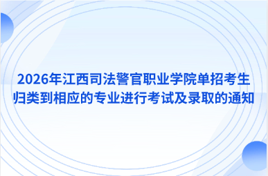 2026年江西司法警官职业学院单招考生归类到相应的专业进行考试及录取的通知