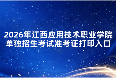 2026年江西应用技术职业学院单独招生考试准考证打印入口