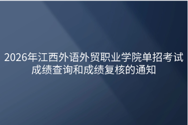 2026年江西外语外贸职业学院单招考试成绩查询和成绩复核的通知