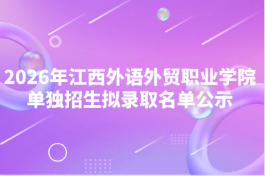 2026年江西外语外贸职业学院单独招生拟录取名单公示