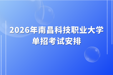 2026年南昌科技职业大学单招考试安排