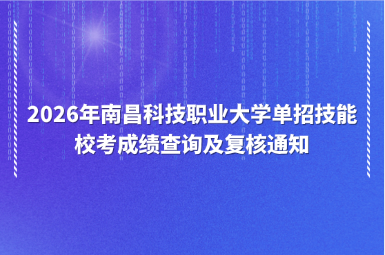 2026年南昌科技职业大学单招技能校考成绩查询及复核通知