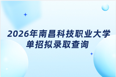 2026年南昌科技职业大学单招拟录取查询
