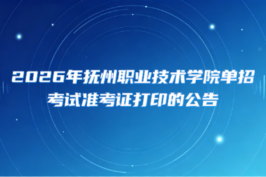 2026年抚州职业技术学院单招考试准考证打印的公告