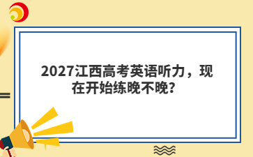 2027江西高考英语听力，现在开始练晚不晚？