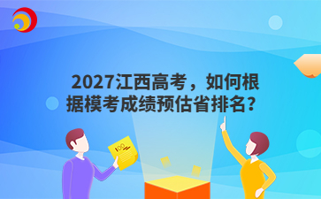 2027江西高考，如何根据模考成绩预估省排名？