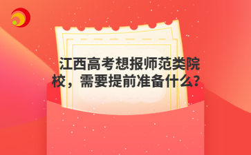 江西高考想报师范类院校，需要提前准备什么？