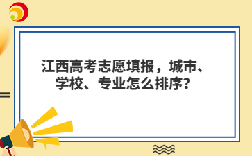 江西高考志愿填报，城市、学校、专业怎么排序？