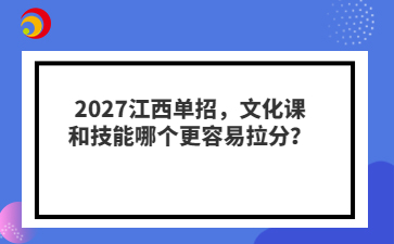 2027江西单招，文化课和技能哪个更容易拉分？