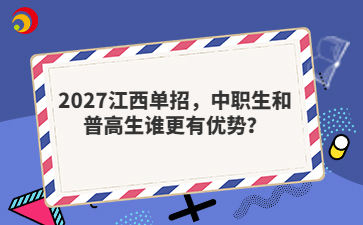 2027江西单招，中职生和普高生谁更有优势？