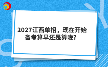 2027江西单招，现在开始备考算早还是算晚？