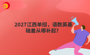 2027江西单招，语数英基础差从哪补起？