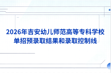 2026年吉安幼儿师范高等专科学校单招预录取结果和录取控制线