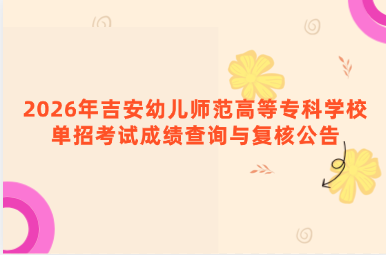 2026年吉安幼儿师范高等专科学校单招考试成绩查询与复核公告