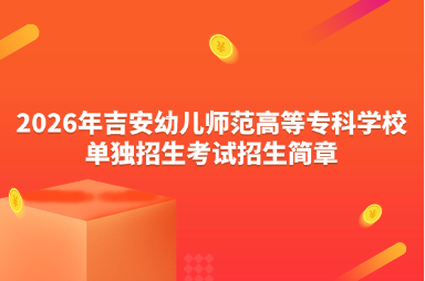 2026年吉安幼儿师范高等专科学校单独招生考试招生简章