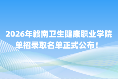 2026年赣南卫生健康职业学院单招录取名单正式公布！