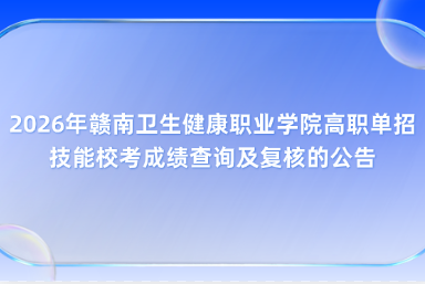 2026年赣南卫生健康职业学院高职单招技能校考成绩查询及复核的公告