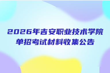 2026年吉安职业技术学院单招考试材料收集公告——针对申请免试校考考生及报考联合培养专业考生