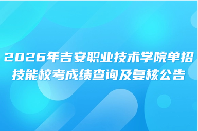 2026年吉安职业技术学院单招技能校考成绩查询及复核公告