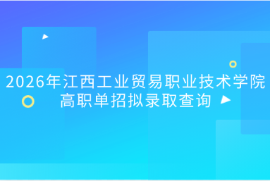2026年江西工业贸易职业技术学院高职单招拟录取查询